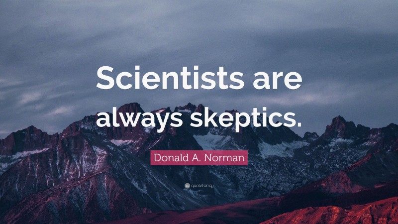Donald A. Norman Quote: “Scientists are always skeptics.”