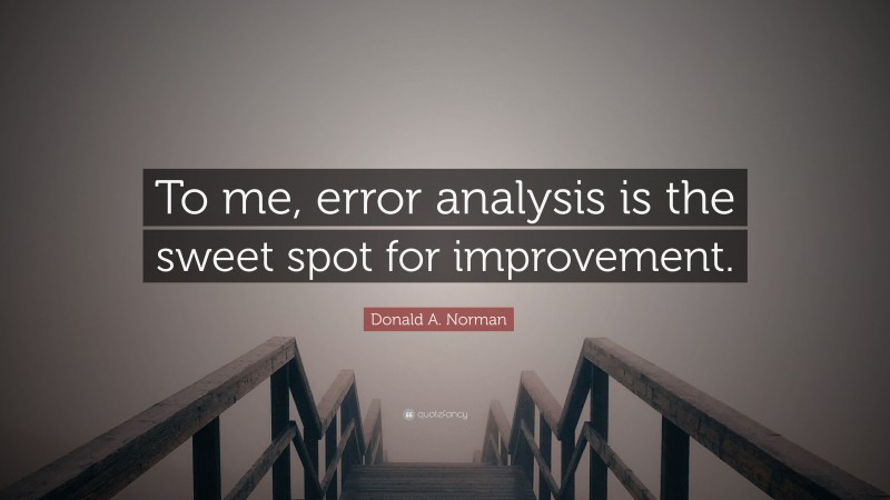 Donald A. Norman Quote: “To me, error analysis is the sweet spot for improvement.”