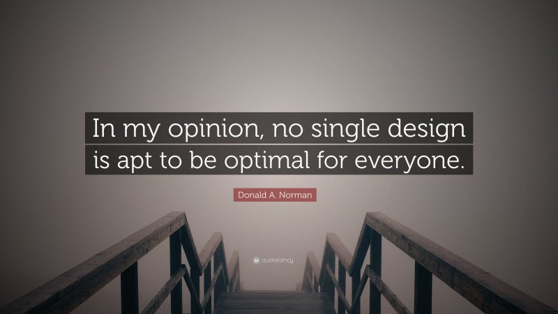 Donald A. Norman Quote: “In my opinion, no single design is apt to be optimal for everyone.”