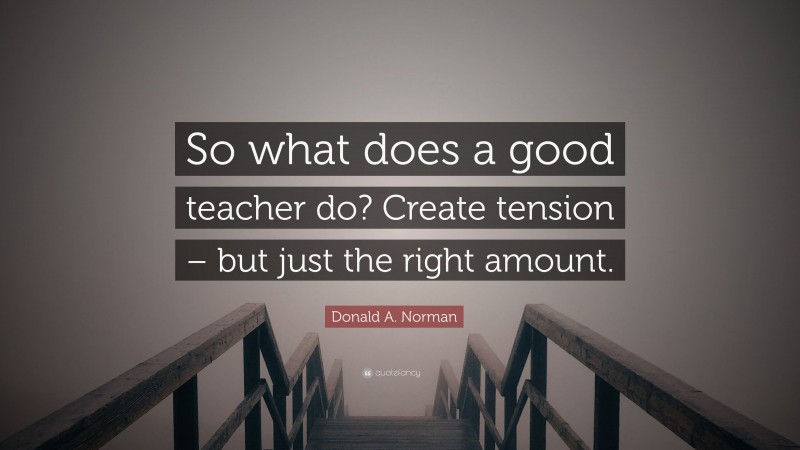 Donald A. Norman Quote: “So what does a good teacher do? Create tension – but just the right amount.”