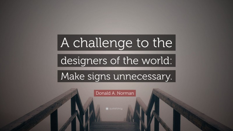 Donald A. Norman Quote: “A challenge to the designers of the world: Make signs unnecessary.”