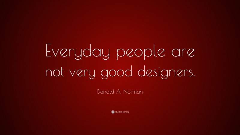 Donald A. Norman Quote: “Everyday people are not very good designers.”