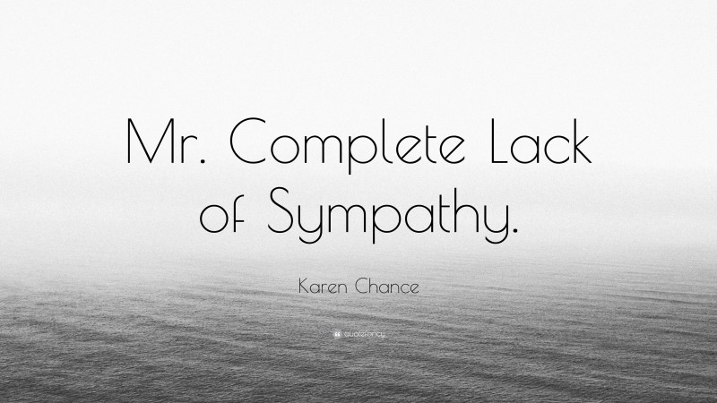 Karen Chance Quote: “Mr. Complete Lack of Sympathy.”