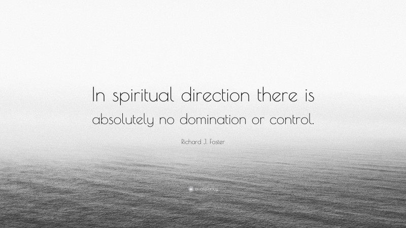 Richard J. Foster Quote: “In spiritual direction there is absolutely no domination or control.”