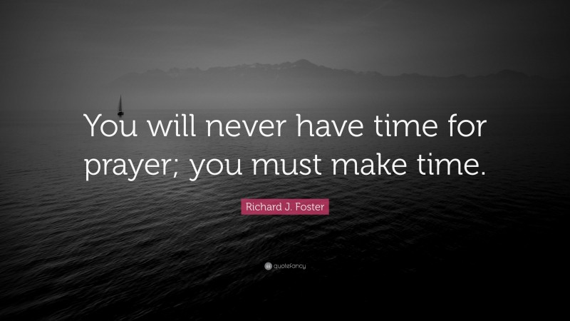 Richard J. Foster Quote: “You will never have time for prayer; you must make time.”