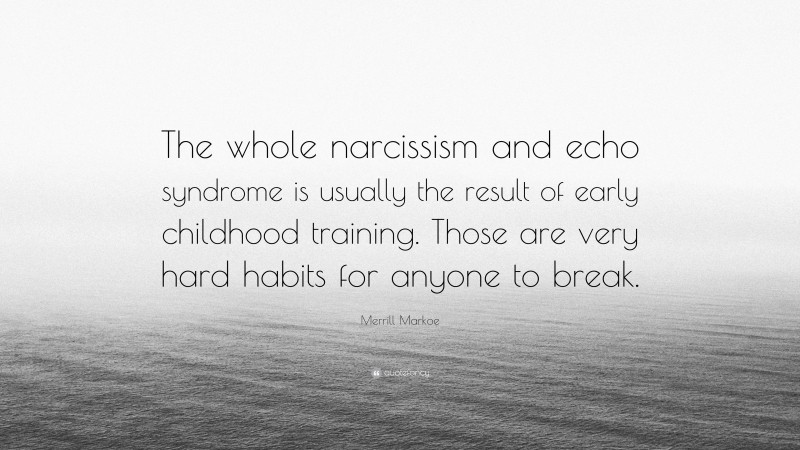 Merrill Markoe Quote: “The whole narcissism and echo syndrome is usually the result of early childhood training. Those are very hard habits for anyone to break.”
