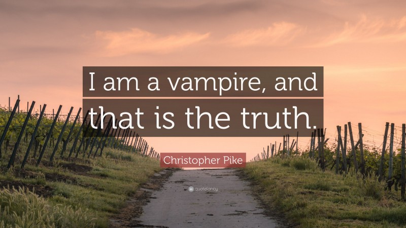 Christopher Pike Quote: “I am a vampire, and that is the truth.”