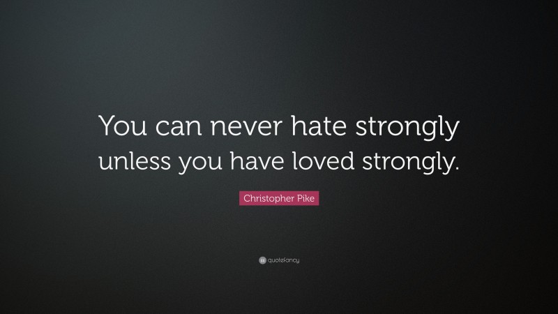 Christopher Pike Quote: “You can never hate strongly unless you have loved strongly.”