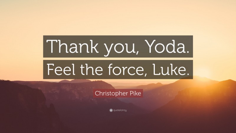 Christopher Pike Quote: “Thank you, Yoda. Feel the force, Luke.”