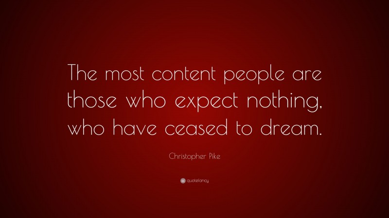 Christopher Pike Quote: “The most content people are those who expect nothing, who have ceased to dream.”