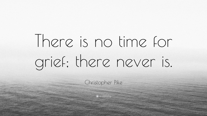 Christopher Pike Quote: “There is no time for grief; there never is.”