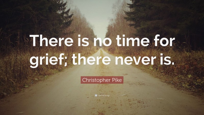 Christopher Pike Quote: “There is no time for grief; there never is.”