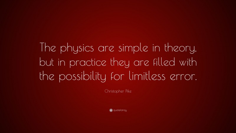 Christopher Pike Quote: “The physics are simple in theory, but in practice they are filled with the possibility for limitless error.”