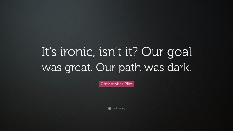 Christopher Pike Quote: “It’s ironic, isn’t it? Our goal was great. Our path was dark.”