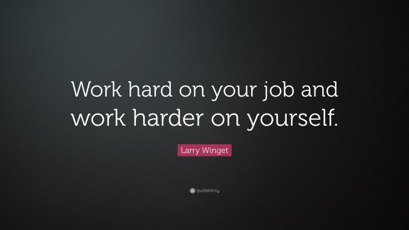 Larry Winget Quote: “Work hard on your job and work harder on yourself.”