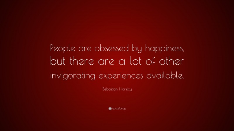 Sebastian Horsley Quote: “People are obsessed by happiness, but there are a lot of other invigorating experiences available.”