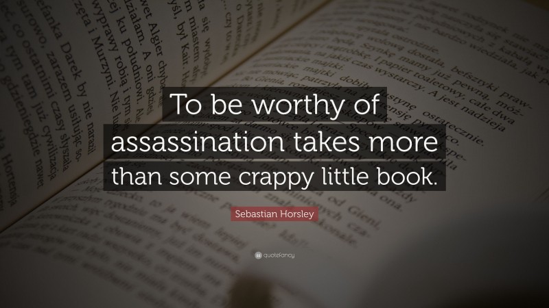 Sebastian Horsley Quote: “To be worthy of assassination takes more than some crappy little book.”
