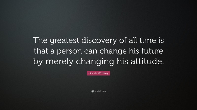 Oprah Winfrey Quote: “The greatest discovery of all time is that a person can change his future by merely changing his attitude.”