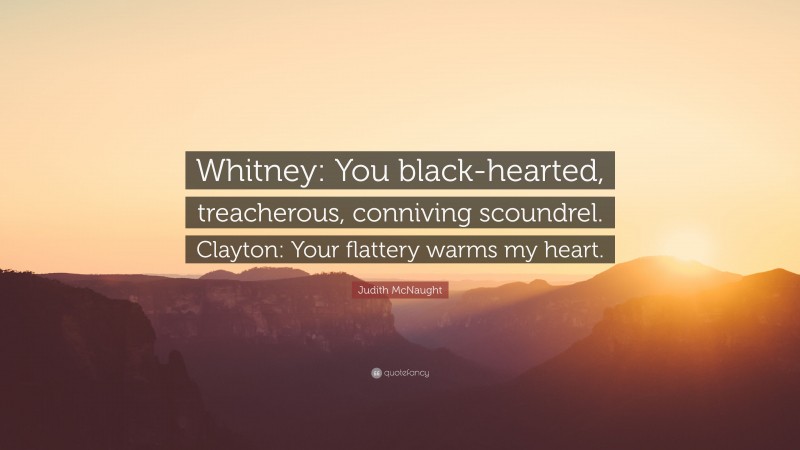 Judith McNaught Quote: “Whitney: You black-hearted, treacherous, conniving scoundrel. Clayton: Your flattery warms my heart.”