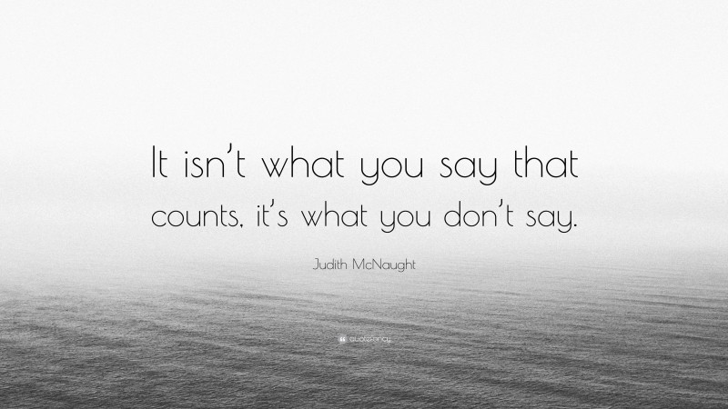 Judith McNaught Quote: “It isn’t what you say that counts, it’s what you don’t say.”