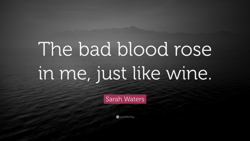 Sarah Waters Quote: “The bad blood rose in me, just like wine.”