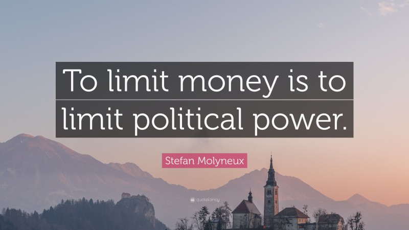 Stefan Molyneux Quote: “To limit money is to limit political power.”