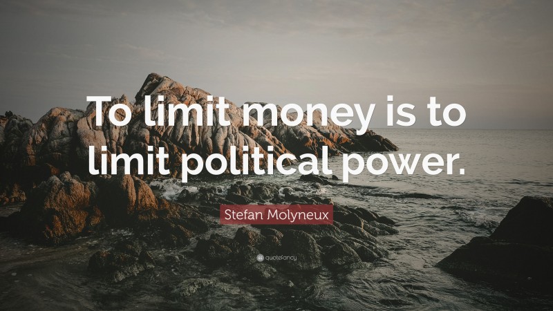 Stefan Molyneux Quote: “To limit money is to limit political power.”