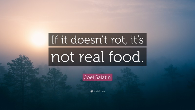 Joel Salatin Quote: “If it doesn’t rot, it’s not real food.”