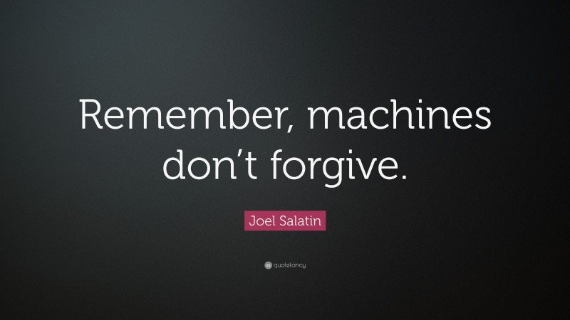 Joel Salatin Quote: “Remember, machines don’t forgive.”