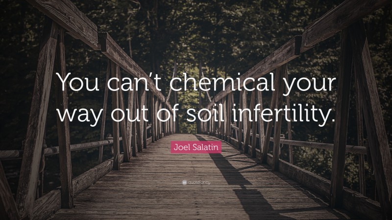 Joel Salatin Quote: “You can’t chemical your way out of soil infertility.”