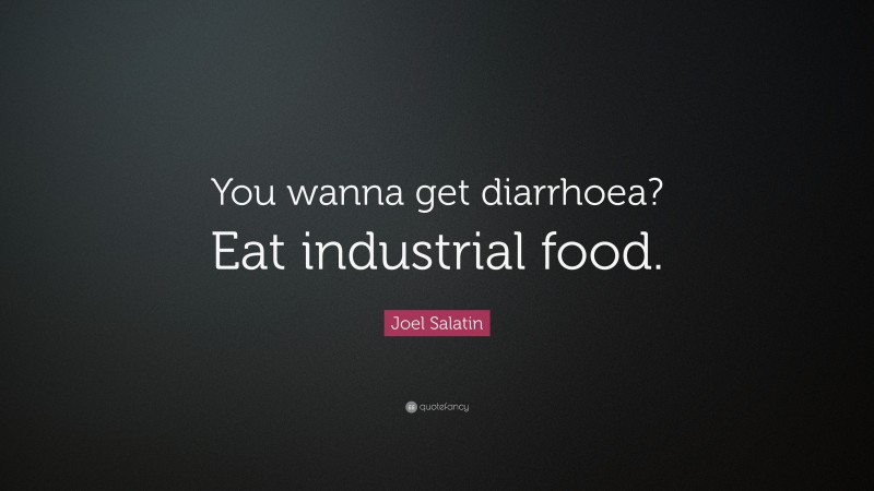 Joel Salatin Quote: “You wanna get diarrhoea? Eat industrial food.”