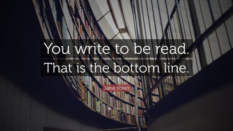 Jane Yolen Quote: “You write to be read. That is the bottom line.”