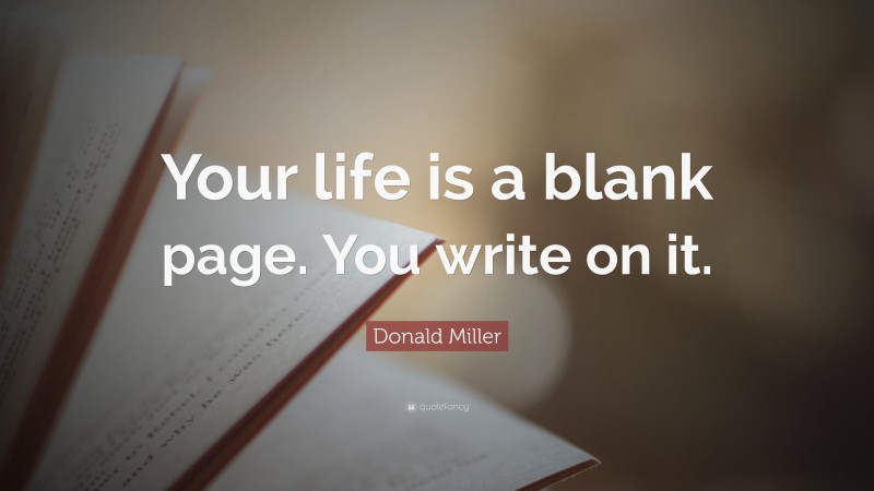 Donald Miller Quote: “Your life is a blank page. You write on it.”