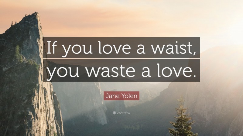 Jane Yolen Quote: “If you love a waist, you waste a love.”