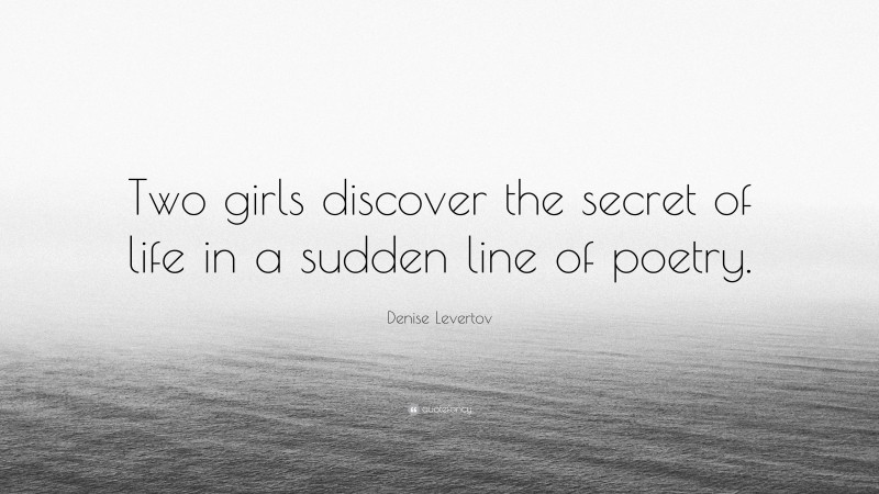 Denise Levertov Quote: “Two girls discover the secret of life in a sudden line of poetry.”