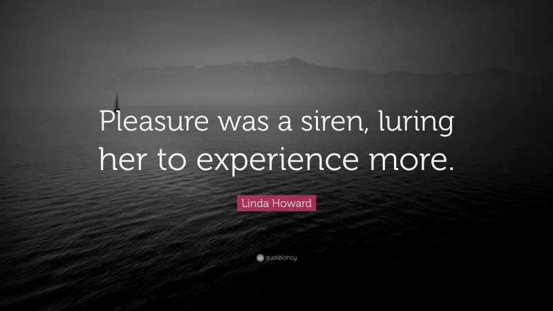 Linda Howard Quote: “Pleasure was a siren, luring her to experience more.”