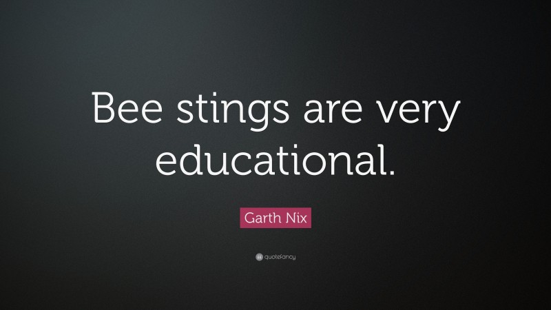 Garth Nix Quote: “Bee stings are very educational.”