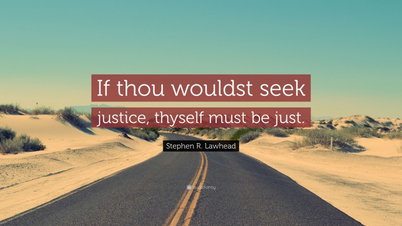 Stephen R. Lawhead Quote: “If thou wouldst seek justice, thyself must be just.”