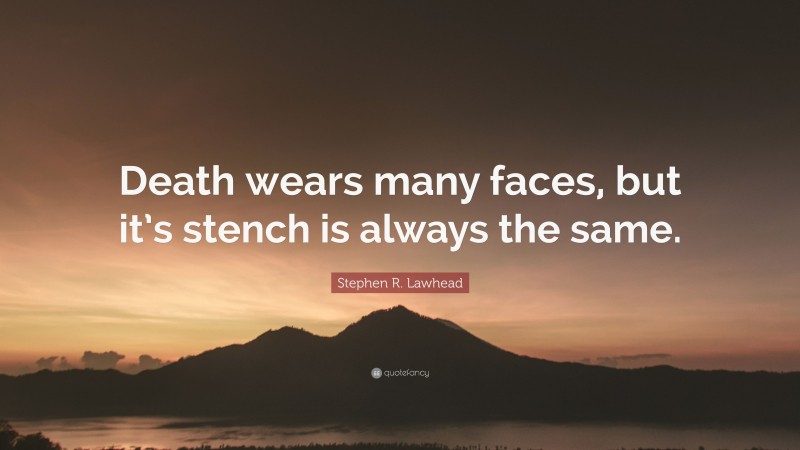 Stephen R. Lawhead Quote: “Death wears many faces, but it’s stench is always the same.”