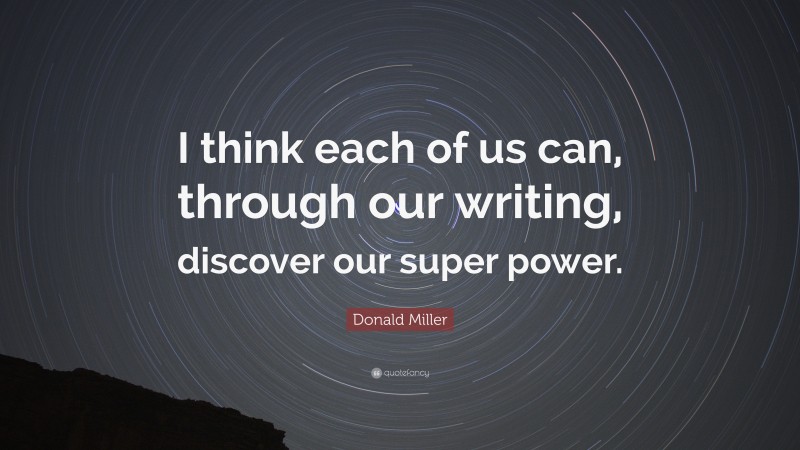 Donald Miller Quote: “I think each of us can, through our writing, discover our super power.”