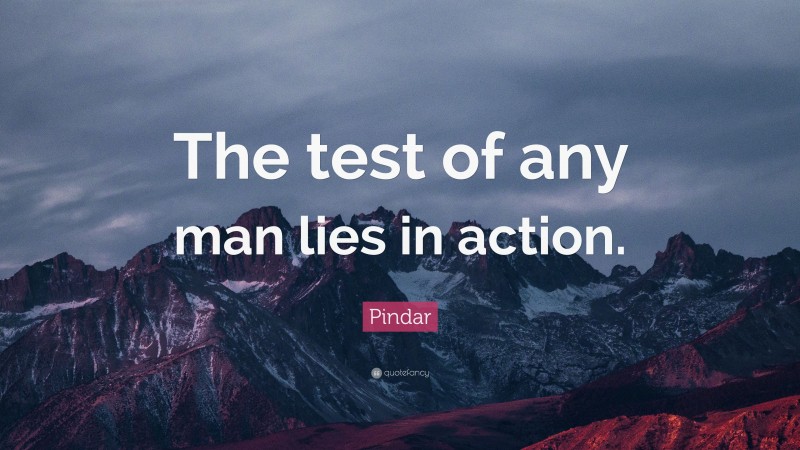 Pindar Quote: “The test of any man lies in action.”