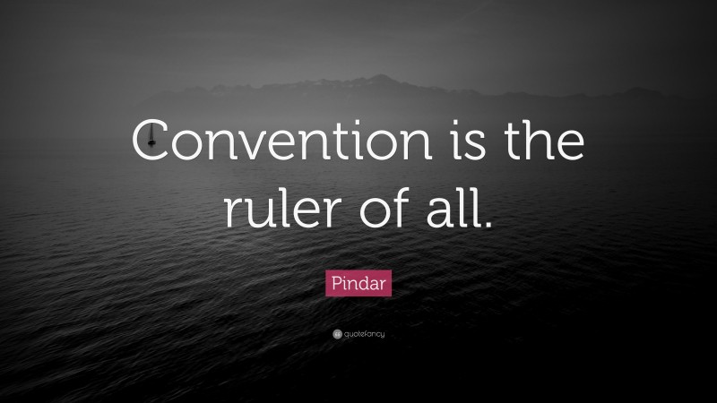 Pindar Quote: “Convention is the ruler of all.”