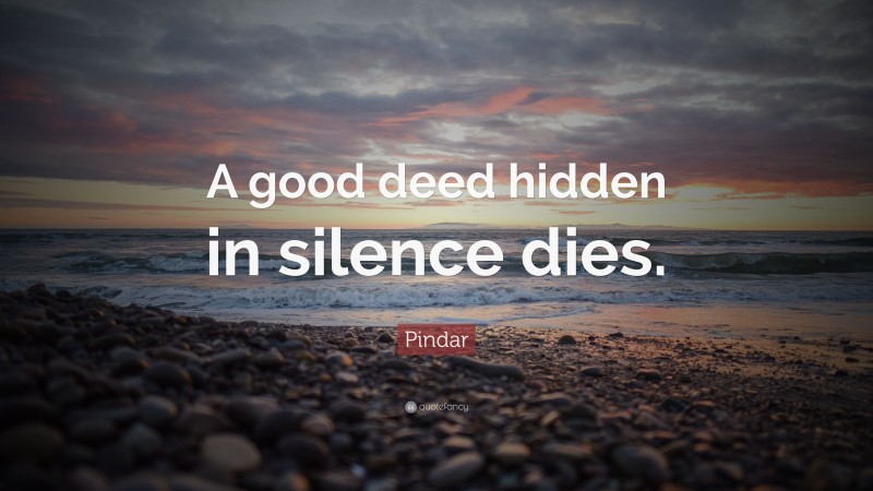 Pindar Quote: “A good deed hidden in silence dies.”