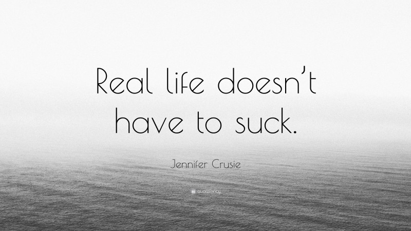 Jennifer Crusie Quote: “Real life doesn’t have to suck.”