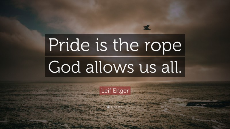 Leif Enger Quote: “Pride is the rope God allows us all.”