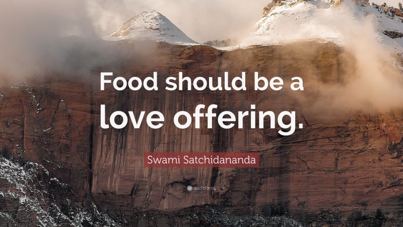Swami Satchidananda Quote: “Food should be a love offering.”
