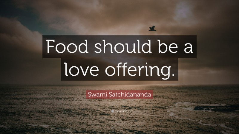 Swami Satchidananda Quote: “Food should be a love offering.”