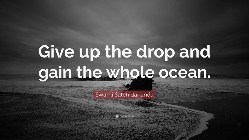 Swami Satchidananda Quote: “Give up the drop and gain the whole ocean.”
