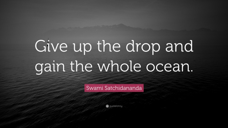 Swami Satchidananda Quote: “Give up the drop and gain the whole ocean.”
