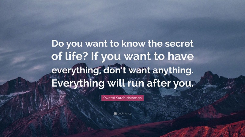 Swami Satchidananda Quote: “Do you want to know the secret of life? If ...